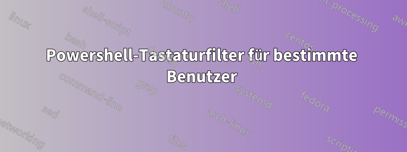 Powershell-Tastaturfilter für bestimmte Benutzer