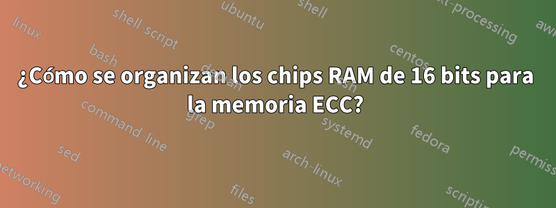 ¿Cómo se organizan los chips RAM de 16 bits para la memoria ECC?