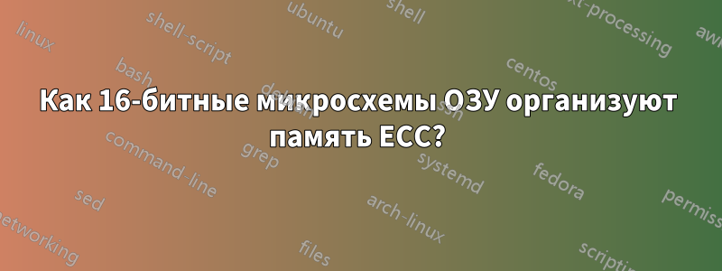 Как 16-битные микросхемы ОЗУ организуют память ECC?