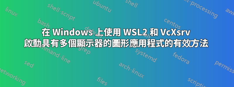 在 Windows 上使用 WSL2 和 VcXsrv 啟動具有多個顯示器的圖形應用程式的有效方法