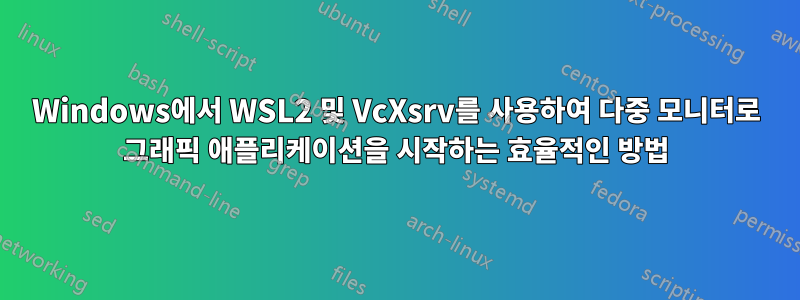 Windows에서 WSL2 및 VcXsrv를 사용하여 다중 모니터로 그래픽 애플리케이션을 시작하는 효율적인 방법