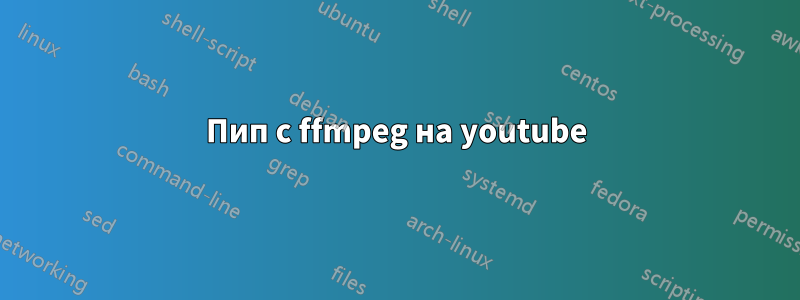 Пип с ffmpeg на youtube