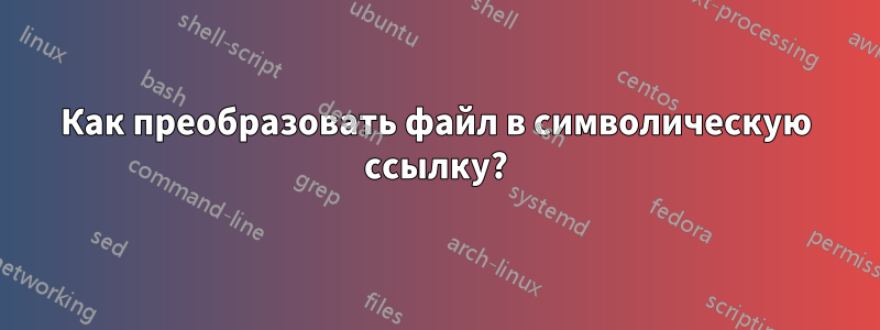 Как преобразовать файл в символическую ссылку?