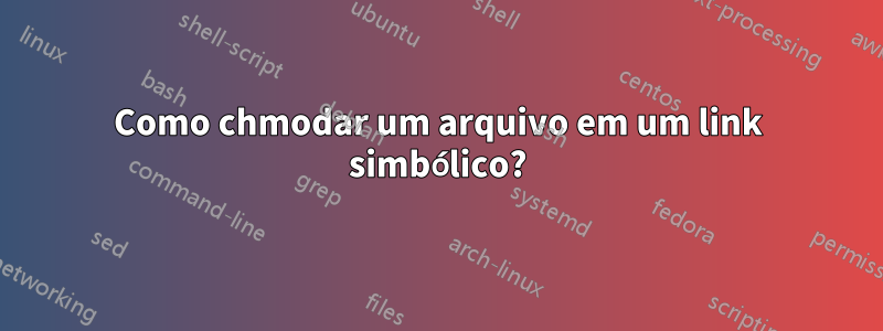 Como chmodar um arquivo em um link simbólico?