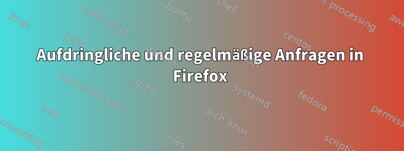 Aufdringliche und regelmäßige Anfragen in Firefox