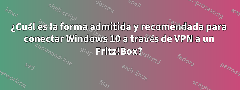 ¿Cuál es la forma admitida y recomendada para conectar Windows 10 a través de VPN a un Fritz!Box?