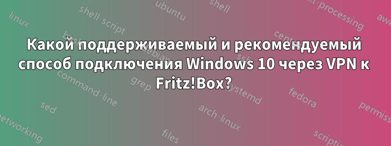 Какой поддерживаемый и рекомендуемый способ подключения Windows 10 через VPN к Fritz!Box?