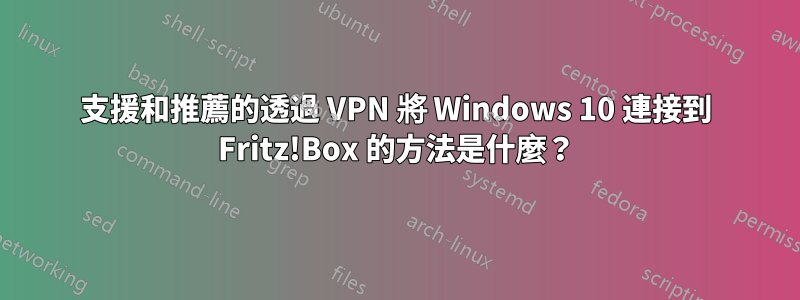 支援和推薦的透過 VPN 將 Windows 10 連接到 Fritz!Box 的方法是什麼？