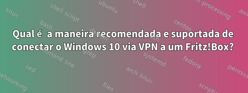 Qual é a maneira recomendada e suportada de conectar o Windows 10 via VPN a um Fritz!Box?