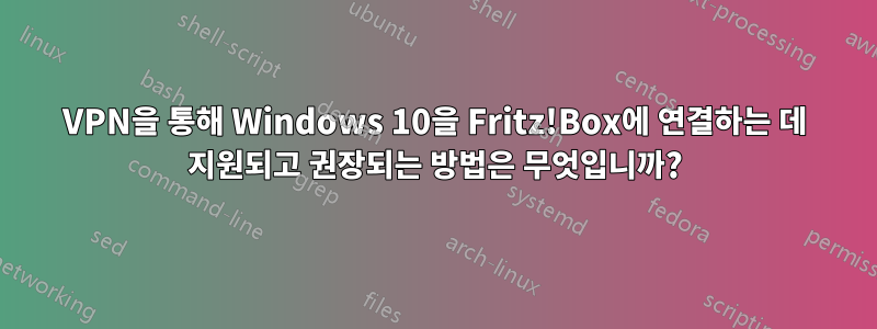 VPN을 통해 Windows 10을 Fritz!Box에 연결하는 데 지원되고 권장되는 방법은 무엇입니까?