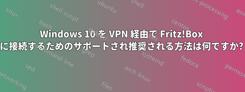 Windows 10 を VPN 経由で Fritz!Box に接続するためのサポートされ推奨される方法は何ですか?