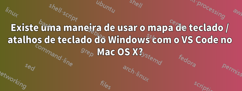 Existe uma maneira de usar o mapa de teclado / atalhos de teclado do Windows com o VS Code no Mac OS X?