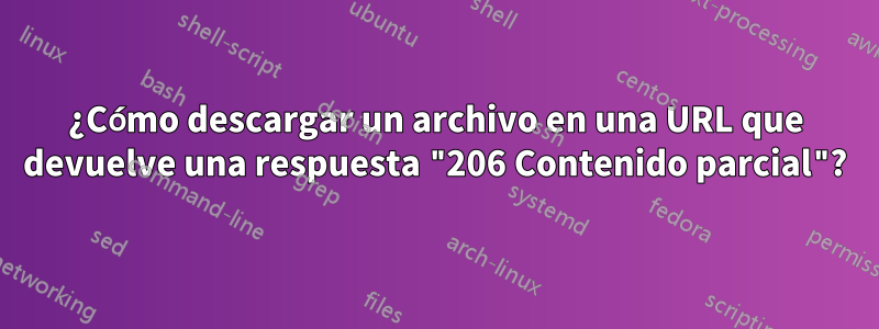 ¿Cómo descargar un archivo en una URL que devuelve una respuesta "206 Contenido parcial"?