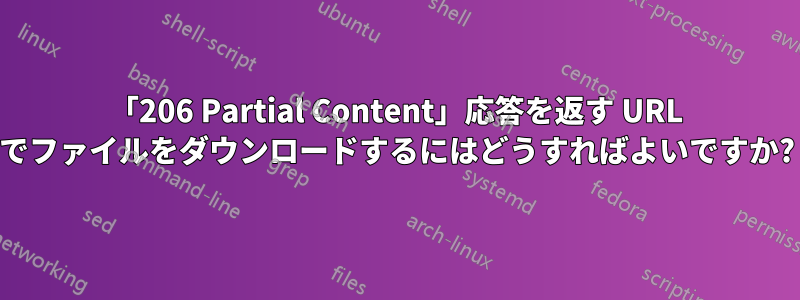 「206 Partial Content」応答を返す URL でファイルをダウンロードするにはどうすればよいですか?