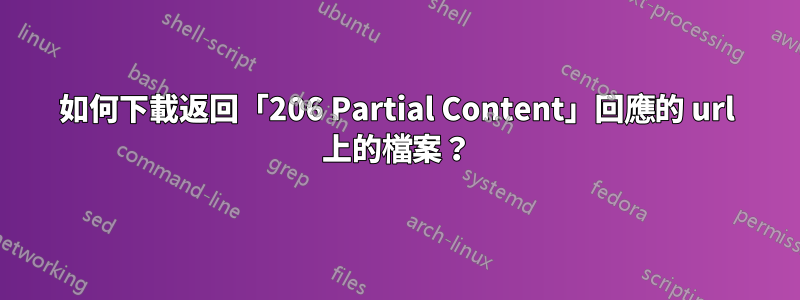 如何下載返回「206 Partial Content」回應的 url 上的檔案？