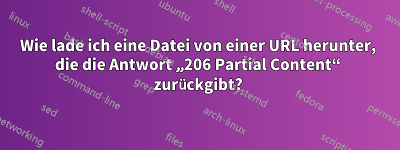 Wie lade ich eine Datei von einer URL herunter, die die Antwort „206 Partial Content“ zurückgibt?