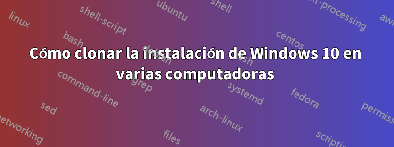 Cómo clonar la instalación de Windows 10 en varias computadoras