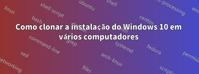 Como clonar a instalação do Windows 10 em vários computadores