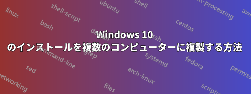 Windows 10 のインストールを複数のコンピューターに複製する方法