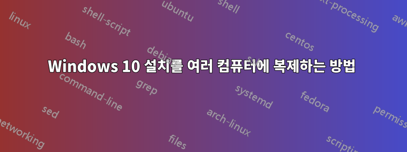 Windows 10 설치를 여러 컴퓨터에 복제하는 방법