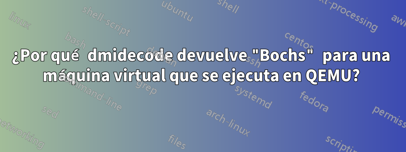 ¿Por qué dmidecode devuelve "Bochs" para una máquina virtual que se ejecuta en QEMU?