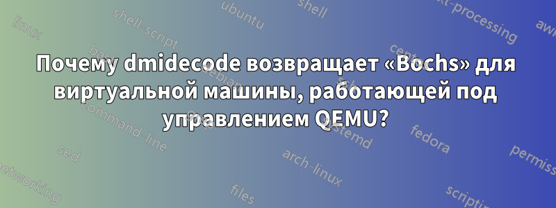 Почему dmidecode возвращает «Bochs» для виртуальной машины, работающей под управлением QEMU?