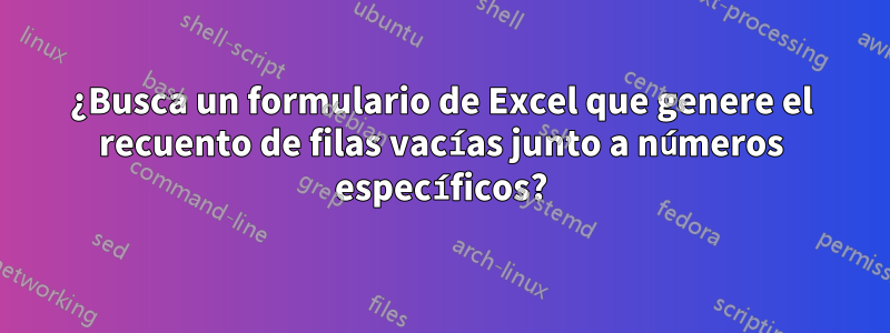 ¿Busca un formulario de Excel que genere el recuento de filas vacías junto a números específicos?