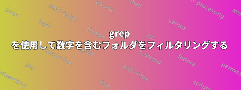 grep を使用して数字を含むフォルダをフィルタリングする