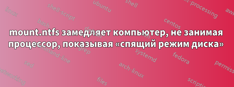 mount.ntfs замедляет компьютер, не занимая процессор, показывая «спящий режим диска»