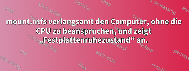 mount.ntfs verlangsamt den Computer, ohne die CPU zu beanspruchen, und zeigt „Festplattenruhezustand“ an.