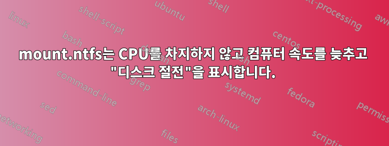 mount.ntfs는 CPU를 차지하지 않고 컴퓨터 속도를 늦추고 "디스크 절전"을 표시합니다.