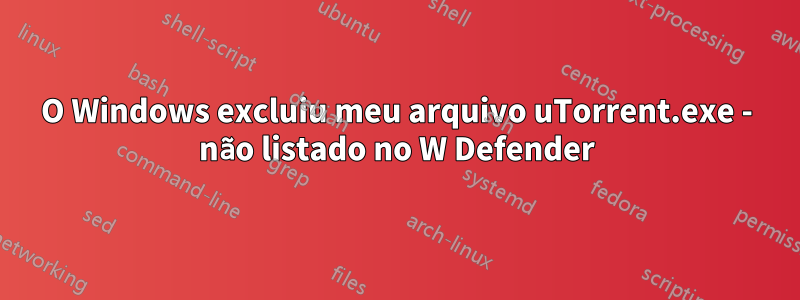 O Windows excluiu meu arquivo uTorrent.exe - não listado no W Defender