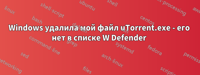 Windows удалила мой файл uTorrent.exe - его нет в списке W Defender