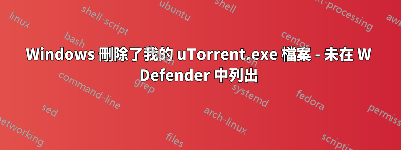 Windows 刪除了我的 uTorrent.exe 檔案 - 未在 W Defender 中列出