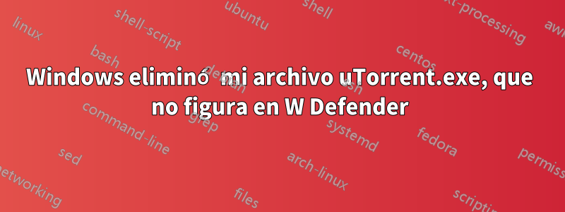 Windows eliminó mi archivo uTorrent.exe, que no figura en W Defender