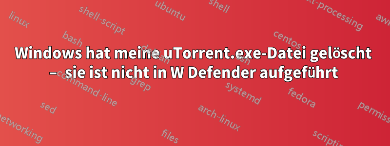 Windows hat meine uTorrent.exe-Datei gelöscht – sie ist nicht in W Defender aufgeführt