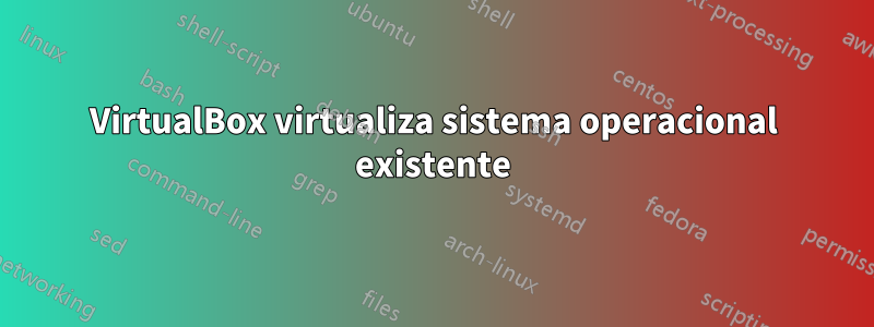 VirtualBox virtualiza sistema operacional existente