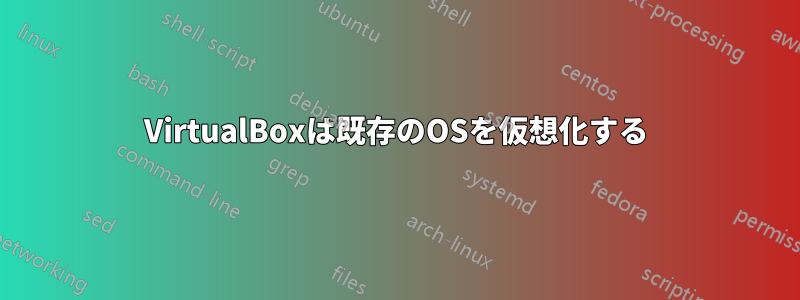 VirtualBoxは既存のOSを仮想化する