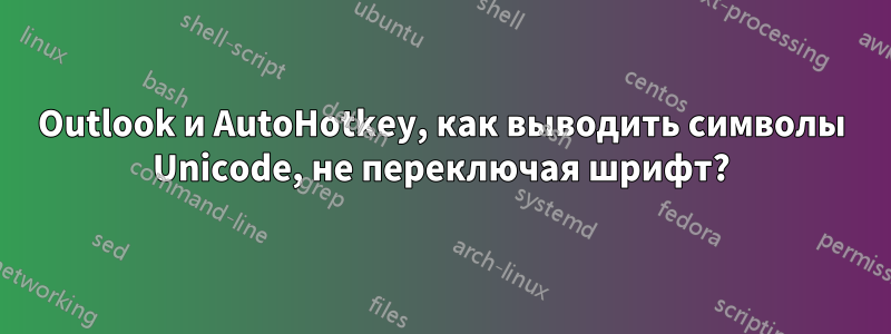 Outlook и AutoHotkey, как выводить символы Unicode, не переключая шрифт?