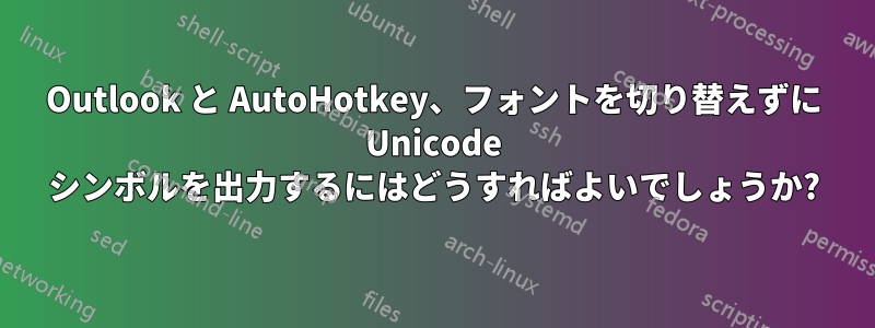 Outlook と AutoHotkey、フォントを切り替えずに Unicode シンボルを出力するにはどうすればよいでしょうか?