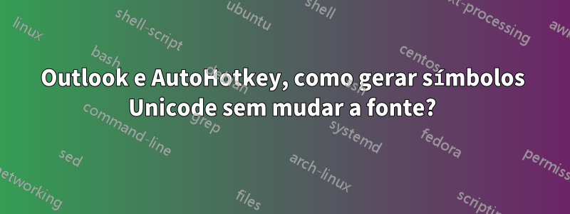 Outlook e AutoHotkey, como gerar símbolos Unicode sem mudar a fonte?