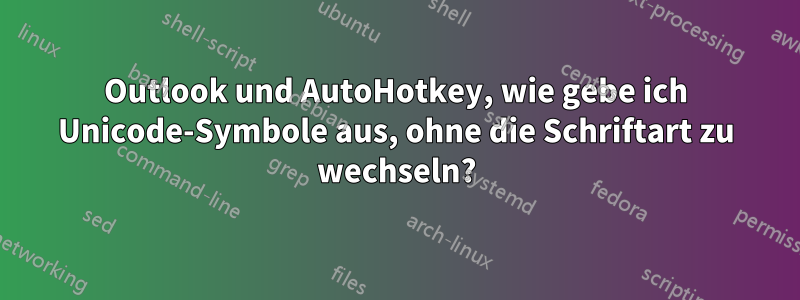 Outlook und AutoHotkey, wie gebe ich Unicode-Symbole aus, ohne die Schriftart zu wechseln?