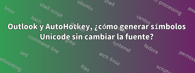 Outlook y AutoHotkey, ¿cómo generar símbolos Unicode sin cambiar la fuente?