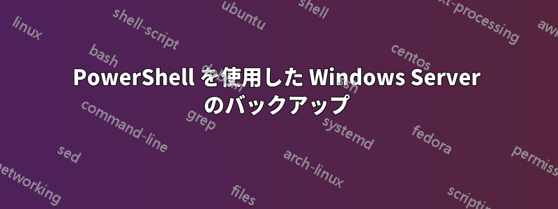 PowerShell を使用した Windows Server のバックアップ