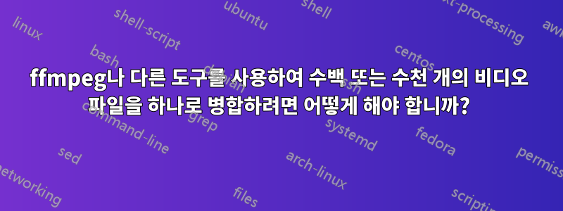 ffmpeg나 다른 도구를 사용하여 수백 또는 수천 개의 비디오 파일을 하나로 병합하려면 어떻게 해야 합니까?