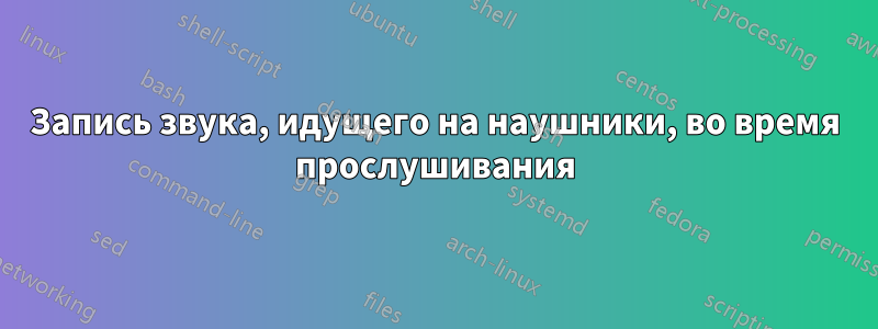 Запись звука, идущего на наушники, во время прослушивания