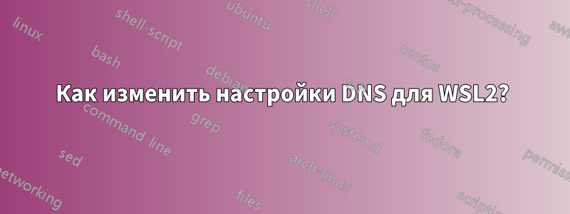 Как изменить настройки DNS для WSL2?