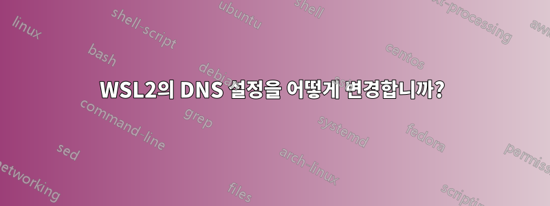 WSL2의 DNS 설정을 어떻게 변경합니까?