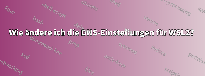 Wie ändere ich die DNS-Einstellungen für WSL2?