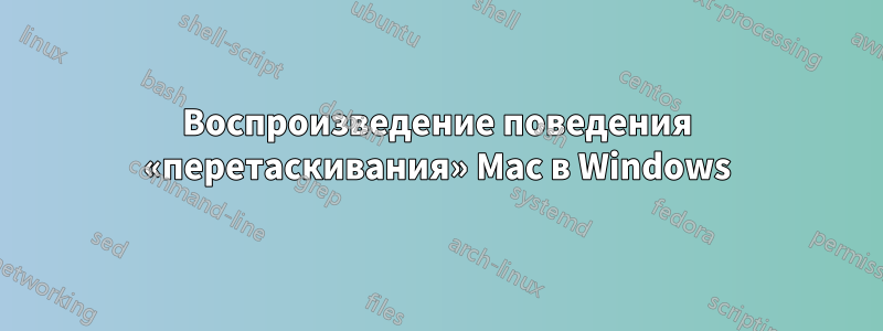 Воспроизведение поведения «перетаскивания» Mac в Windows